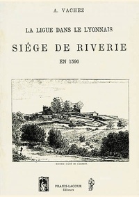 Antoine Vachez - La Ligue dans le Lyonnais - Siège de Riverie en 1590.