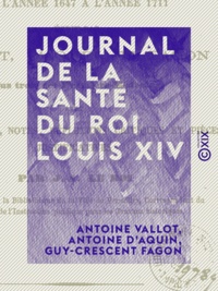 Antoine Vallot et Antoine d' Aquin - Journal de la santé du roi Louis XIV - De l'année 1647 à l'année 1711.