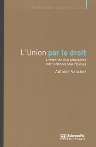 Antoine Vauchez - L'Union par le droit - L'invention d'un programme institutionnel pour l'Europe.