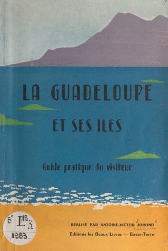 La Guadeloupe et ses îles. Guide pratique du visiteur