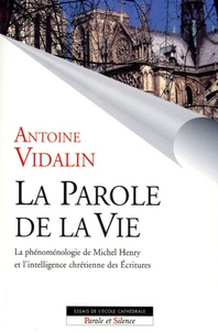 Antoine Vidalin - La parole de la vie - La phénoménologie de Michel Henry et l'intelligence chrétienne des Ecritures.