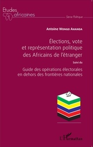 Antoine Wongo Ahanda - Elections, vote et représentation politique des Africains de l'étranger - Suivi du Guide des opérations électorales en dehors des frontières nationales.