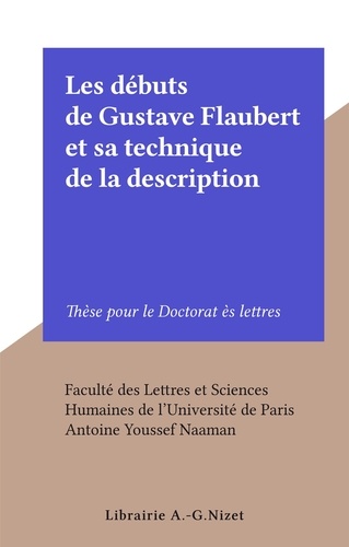 Les débuts de Gustave Flaubert et sa technique de la description. Thèse pour le Doctorat ès lettres