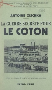 Antoine Zischka - La guerre secrète pour le coton.