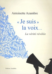 Antoinette Azambre - "Je suis la voix"... - La vérité révélée.