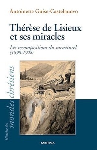 Antoinette Guise-Castelnuovo - Thérèse de Lisieux et ses miracles - Les recompositions du surnaturel (1898-1928).
