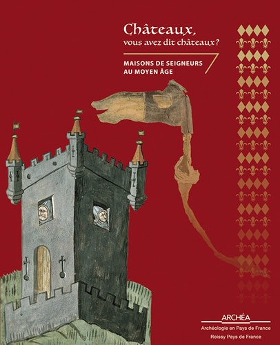 Antoinette Hubert - Châteaux, vous avez dit châteaux ? - Maisons de seigneurs au Moyen Age.