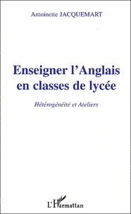 Antoinette Jacquemart - Enseigner l'Anglais en classe de lycée. - Hétérogénéités et Ateliers.