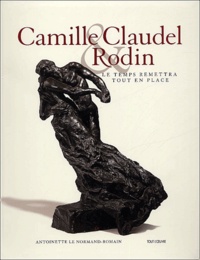 Antoinette Le Normand-Romain - Camille Claudel & Rodin - Le temps remettra tout en place.