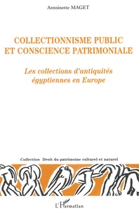 Antoinette Maget - Collectionnisme public et conscience patrimoniale - Les collections d'antiquités égyptiennes en Europe.