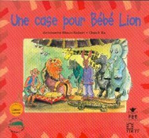 Antoinette Maux-Robert et Ba Cheick - Une case pour bebe lion.