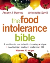 Antoinette Savill et Antony J. Haynes - The Food Intolerance Bible - A nutritionist's plan to beat food cravings, fatigue, mood swings, bloating, headaches and IBS.