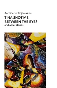 Antoinette Tidjani-Alou - Tina shot me between the eyes and other stories.