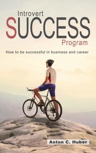Anton C. Huber - Introvert Success Program - How to be successful in business and career.