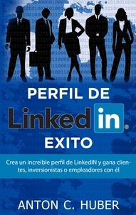 Anton C. Huber - Perfil de LinkedIN - Éxito - Crea un increíble perfil de LinkedIN y gana clientes, inversionistas o empleadores con él.