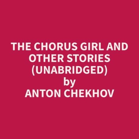 Anton Chekhov et David Phillips - The Chorus Girl and Other Stories (Unabridged).