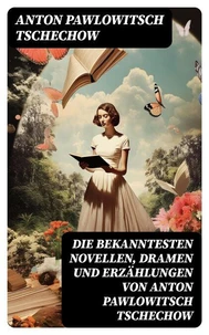 Die bekanntesten Novellen, Dramen und Erzählungen von Anton Pawlowitsch Tschechow
