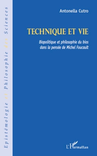 Antonella Cutro - Technique et vie - Biopolitique et philosophie du bios dans la pensée de Michel Foucault.