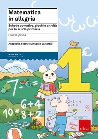 Antonella Fedele et Antonio Saltarelli - Matematica in allegria - Classe prima - Schede operative, giochi e attività per la scuola primaria.