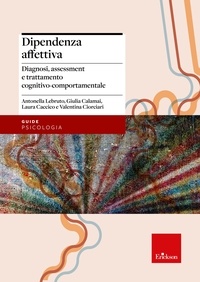 Antonella Lebruto et Valentina Ciorciari - Dipendenza affettiva - Diagnosi, assessment e trattamento cognitivo-comportamentale.