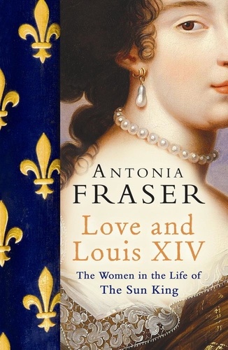 Love and Louis XIV. The Women in the Life of the Sun King