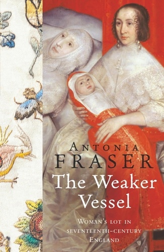 Antonia Fraser - The Weaker Vessel - Woman's Lot in Seventeenth-Century England.
