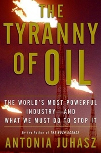 Antonia Juhasz - The Tyranny of Oil - The World's Most Powerful Industry--and What We Must Do to Stop It.