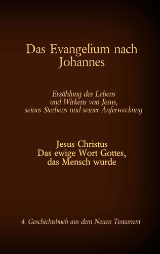 Das Evangelium nach Johannes. Jesus Christus - Das ewige Wort Gottes, das Mensch wurde, 4. Geschichtsbuch aus dem neuen Testament