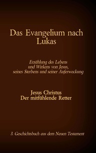 Antonia Katharina Tessnow - Das Evangelium nach Lukas - Jesus Christus - Der mitfühlende Retter, 3. Geschichtsbuch aus dem Neuen Testament.