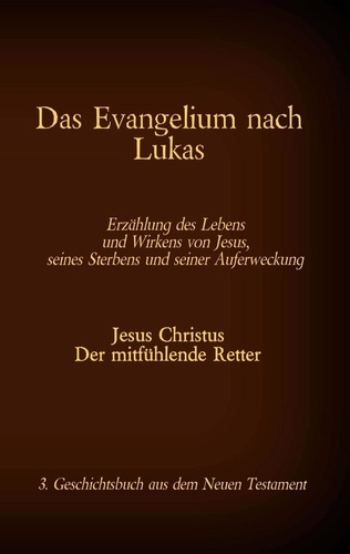 Das Evangelium nach Lukas. Jesus Christus - Der mitfühlende Retter, 3. Geschichtsbuch aus dem Neuen Testament