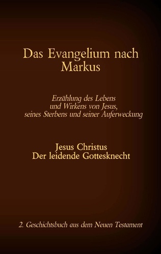 Das Evangelium nach Markus. Jesus Christus - Der leidende Gottesknecht, 2. Geschichtsbuch aus dem Neuen Testament
