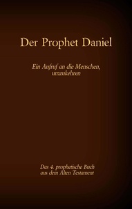 Antonia Katharina Tessnow - Der Prophet Daniel, das 4. prophetische Buch aus dem Alten Testament der BIbel - Ein Aufruf an die Menschen, umzukehren.