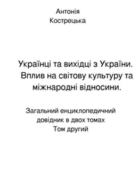 Українці та вихідці з України. Вплив на світову культуру та міжнародні відносини. Том перший