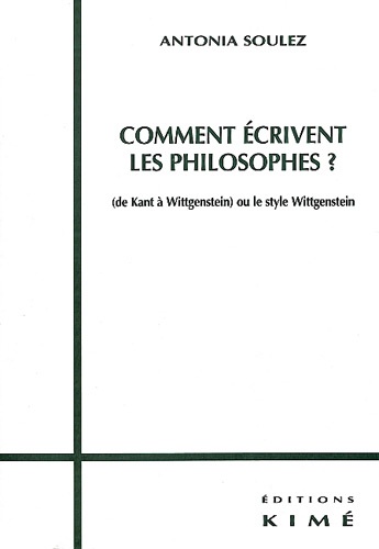 Antonia Soulez - Comment écrivent les philosophes ? (de Kant à Wittgenstein) ou le style Wittgenstein.