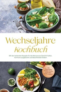 Wechseljahre Kochbuch: Mit den leckersten Rezepte für die Menopause Gewicht halten, Hormone ausgleichen und Beschwerden lindern - inkl. Einkaufsliste, Abnehm-Shakes &amp; 30-Tage-Ernährungsplan