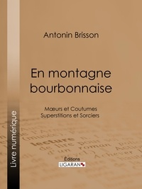 Antonin Brisson et  Ligaran - En montagne bourbonnaise - Moeurs et Coutumes -  Superstitions et Sorciers.