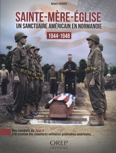 Antonin Dehays - Sainte-Mère-Eglise, un sanctuaire américain en Normandie, 1944-1948 - Des combats du jour J à la création des cimetières militaires.