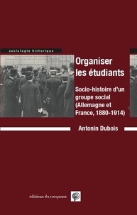Antonin Dubois - Organiser les étudiants - Socio-histoire d'un groupe social (Allemagne et France, 1880-1914).