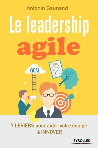 Le leadership agile. 7 leviers pour aider votre équipe à innover