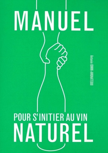 Antonin Iommi-Amunategui - Manuel pour s'initier au vin naturel.