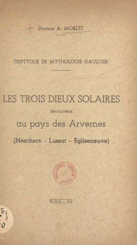 Triptyque de mythologie gauloise. Les trois dieux solaires découverts au pays des Arvernes : Neschers, Lussat, Égliseneuve