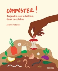 Antonin Padovani - Compostez ! - Au jardin, sur le balcon, dans la cuisine.