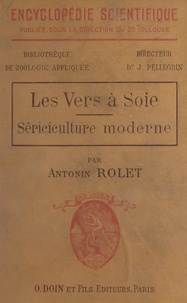 Antonin Rolet et Jacques Pellegrin - Les vers à soie - Sériciculture moderne.