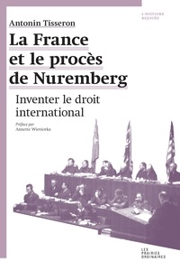 Antonin Tisseron - La France et le procès de Nuremberg - Inventer le droit international.
