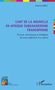 Antonin Zigoli - L'art de la nouvelle en Afrique subsaharienne francophone - Formes, techniques et stratégies de renouvellement d'un genre.