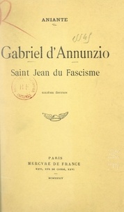 Antonio Aniante - Gabriel d'Annunzio, Saint-Jean du fascisme.