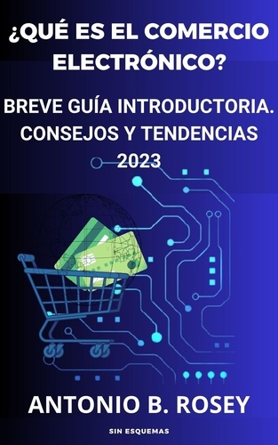  Antonio B. Rosey - ¿Qué es el comercio electrónico? Breve guía introductoria. Consejos y tendencias 2023 - marketing.