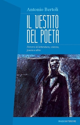 Antonio Bertoli - Il vestito del poeta - Percorsi di letteratura, scienza, poesia e altro.