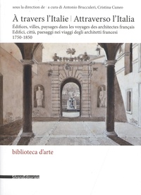 Antonio Brucculeri et Cristina Cuneo - A travers l'Italie - Edifices, villes, paysages dans les voyages des architectes français 1750-1850.