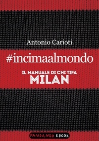 Antonio Carioti - #incimaalmondo. Il manuale di chi tifa Milan.